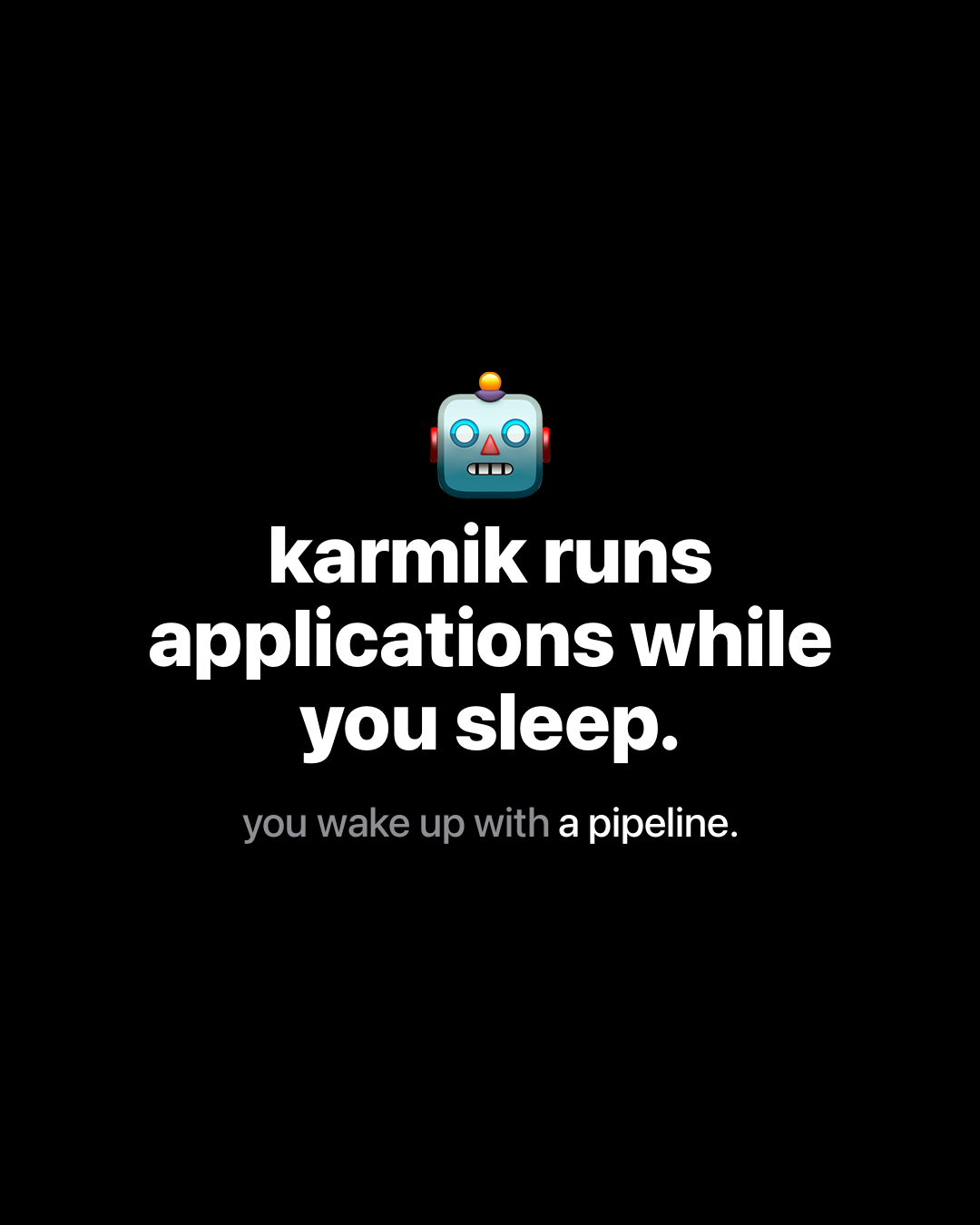 Robot emoji with bold white text on black reading: karmik runs applications while you sleep. You wake up with a pipeline.