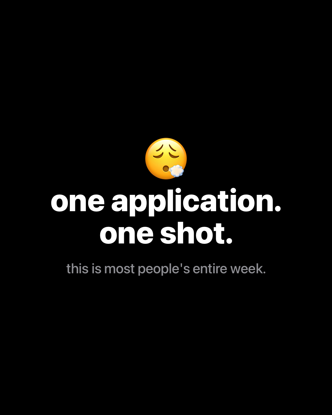 Face exhaling emoji above bold white text on black reading: one application. one shot. this is most people's entire week.