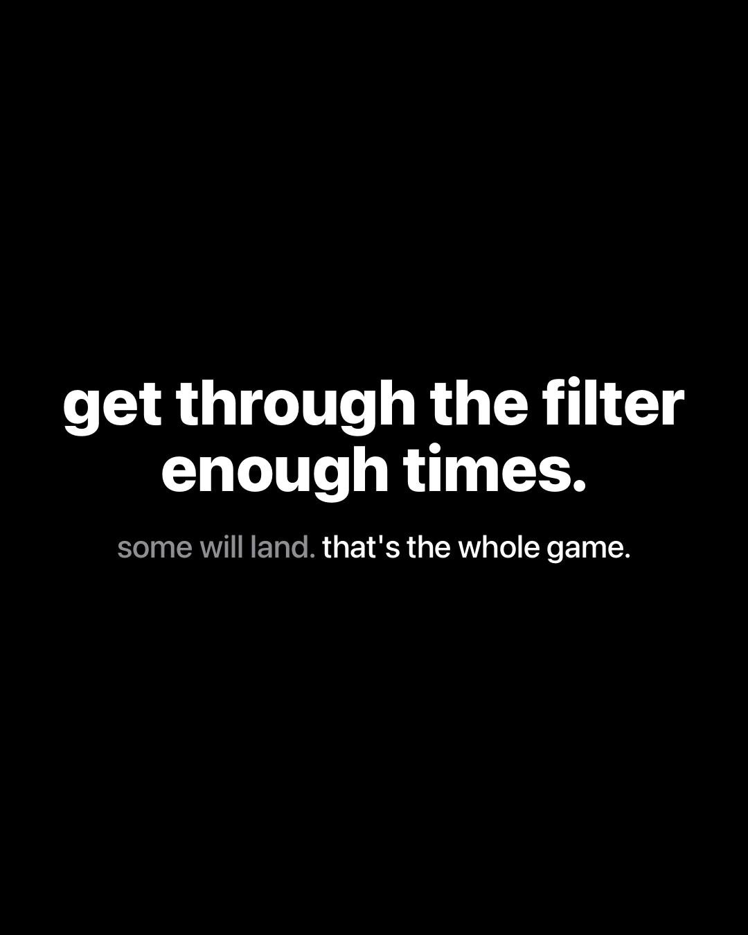 Bold white text on black reading: get through the filter enough times. some will land. that's the whole game.