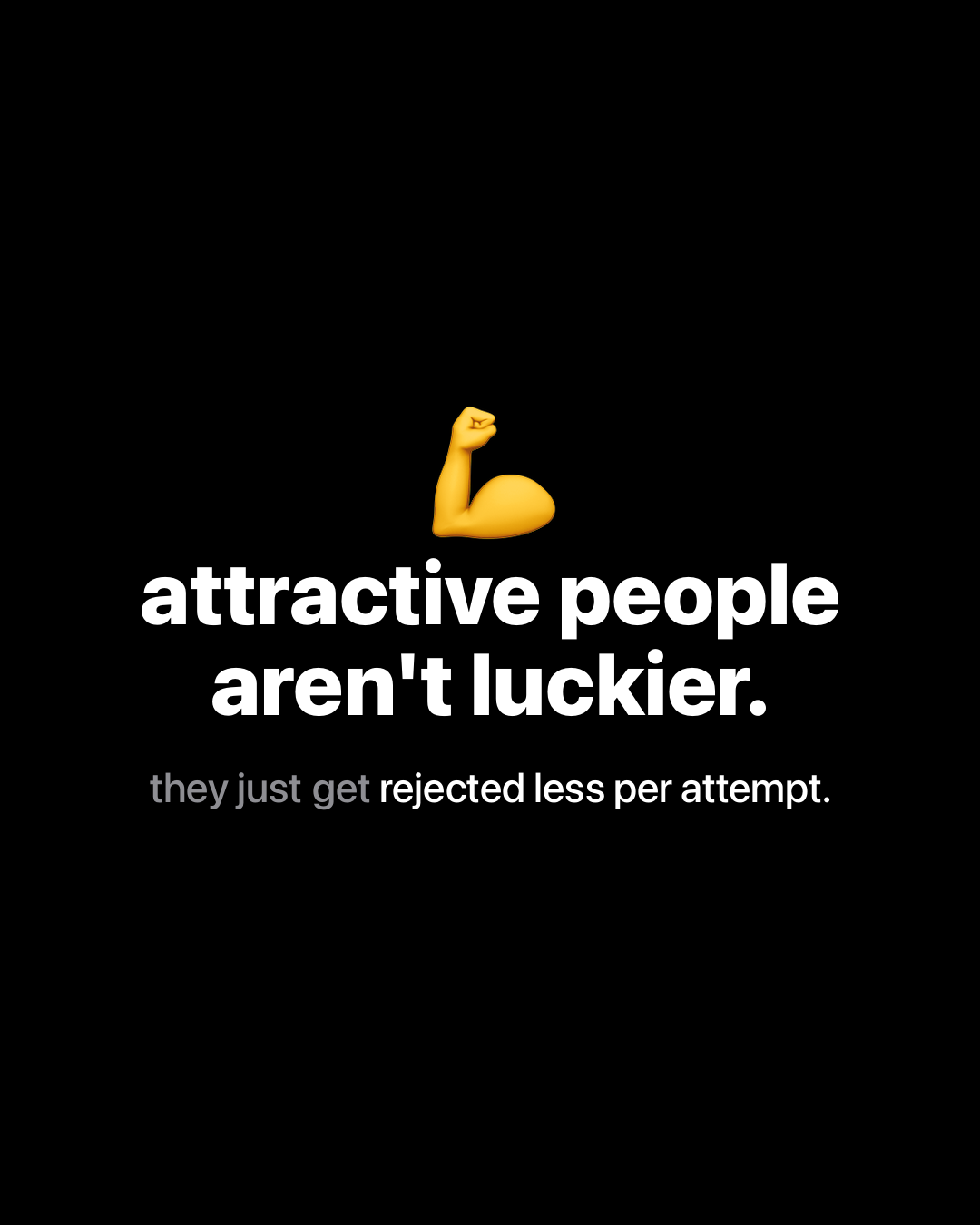 Flexed bicep emoji with bold white text reading: attractive people aren't luckier. they just get rejected less per attempt.