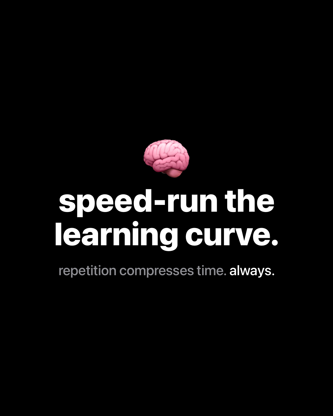 Brain emoji above bold white text on black reading: speed-run the learning curve. repetition compresses time. always.