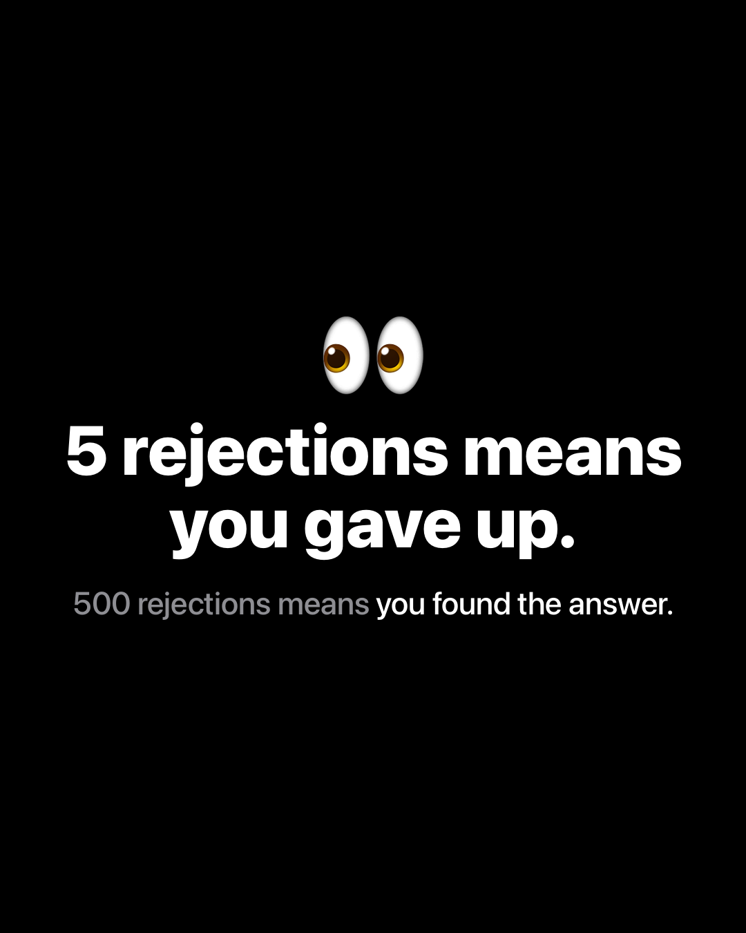 Eyes emoji above bold white text on black reading: 5 rejections means you gave up. 500 rejections means you found the answer.