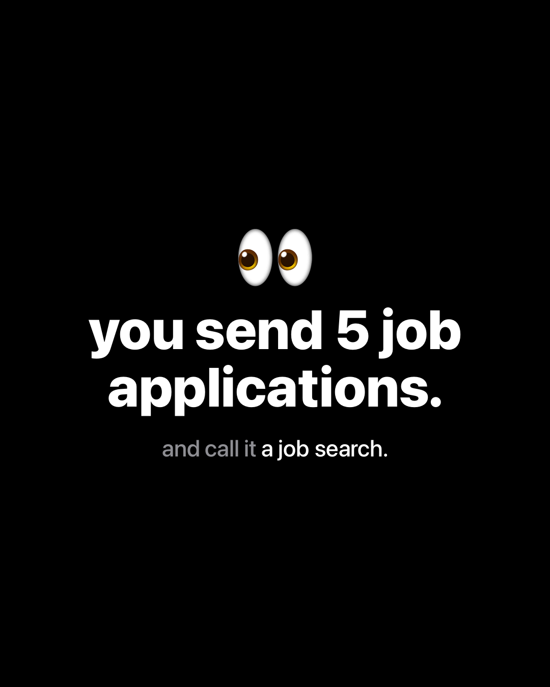 Black slide with eyes emoji reading: you send 5 job applications and call it a job search.