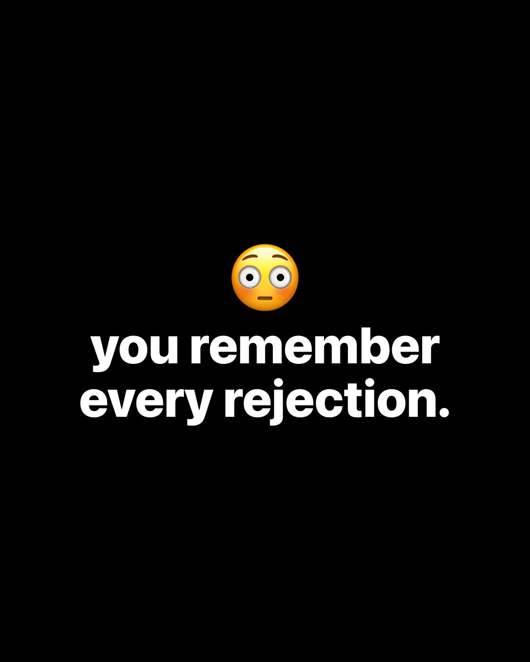 Flushed face emoji above bold white text on black reading: you remember every rejection.