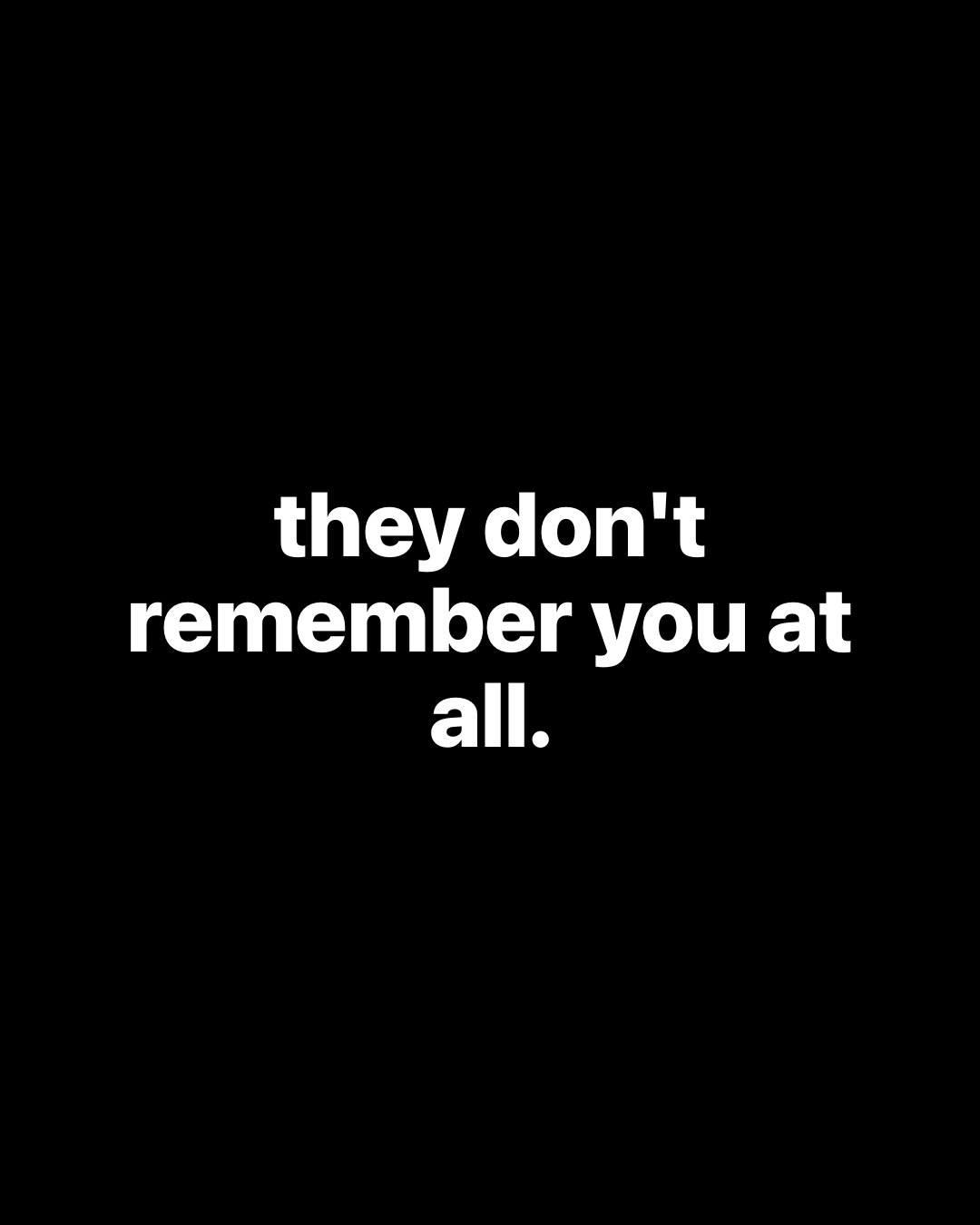 Bold white text on black reading: they don't remember you at all.