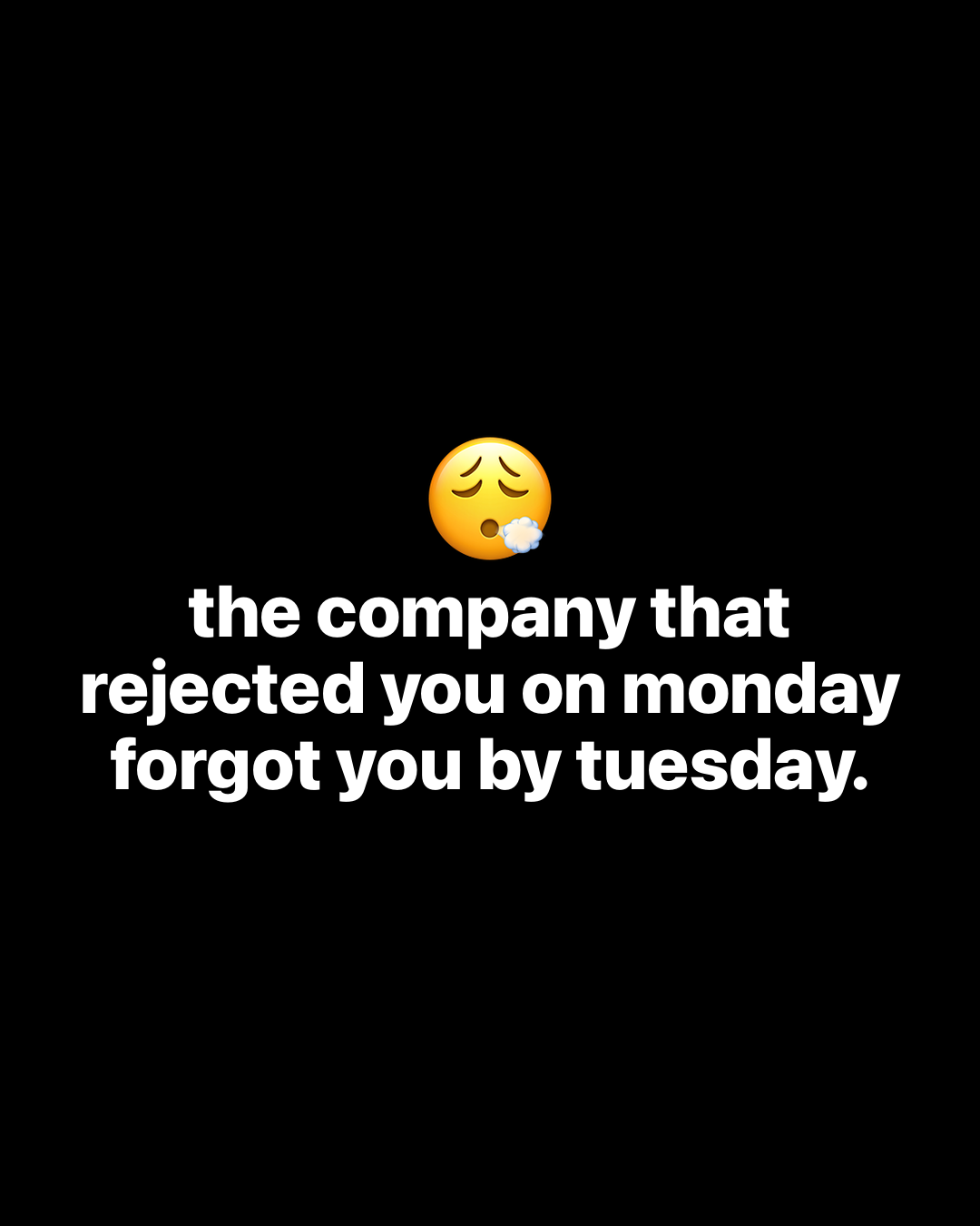 Exhaling face emoji above bold white text on black reading: the company that rejected you on monday forgot you by tuesday.