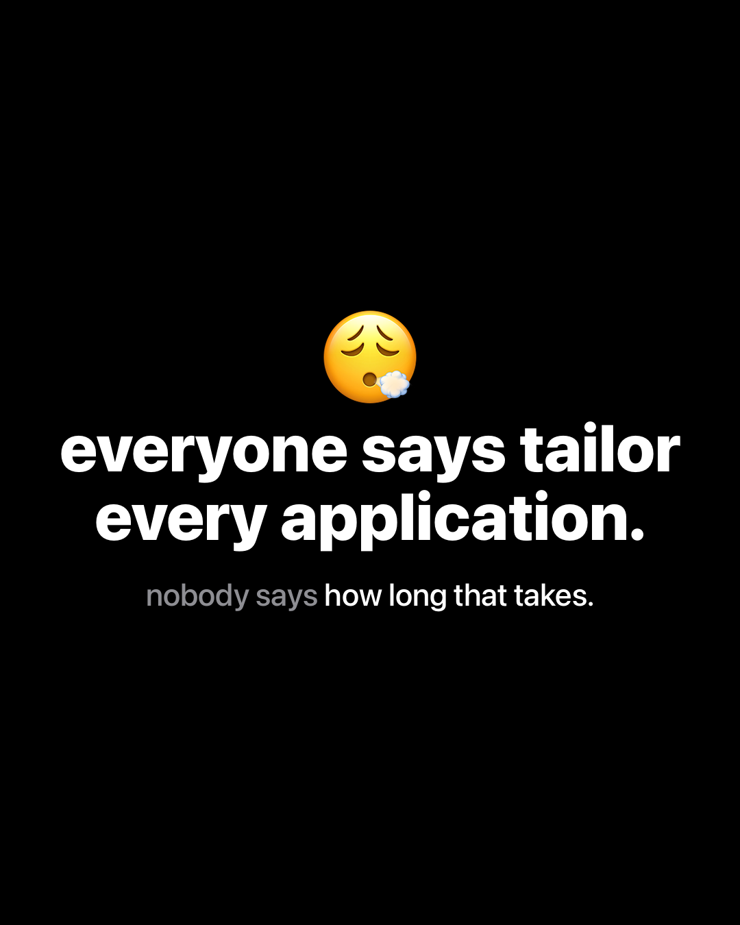 Exhausted face emoji above bold white text on black reading: everyone says tailor every application. nobody says how long that takes.