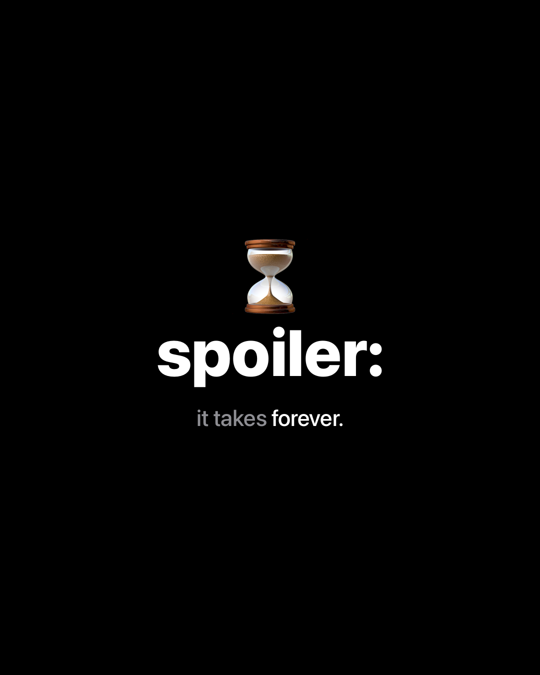 Hourglass emoji above bold white text on black reading: spoiler: it takes forever.