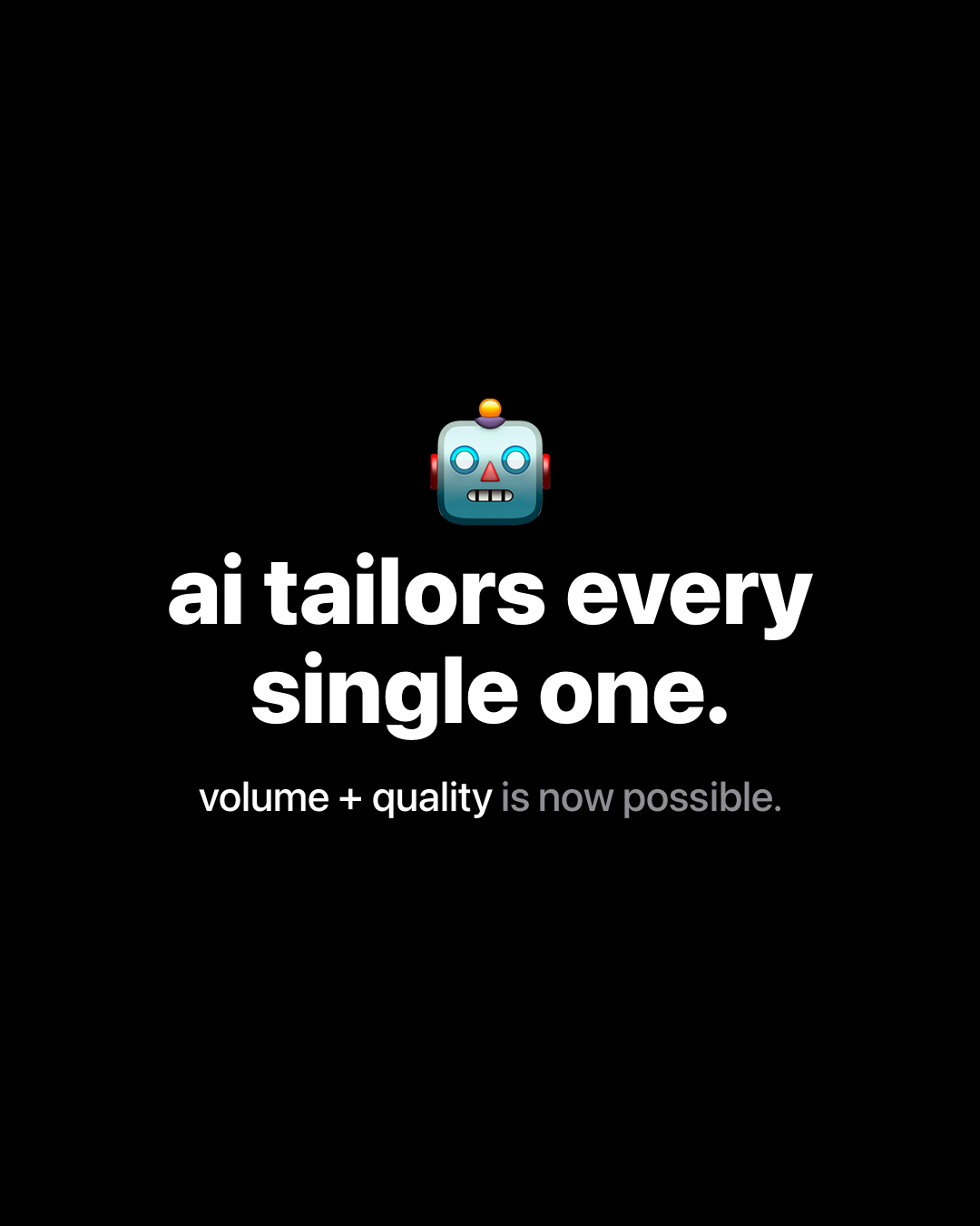Robot emoji above bold white text on black reading: ai tailors every single one. volume + quality is now possible.
