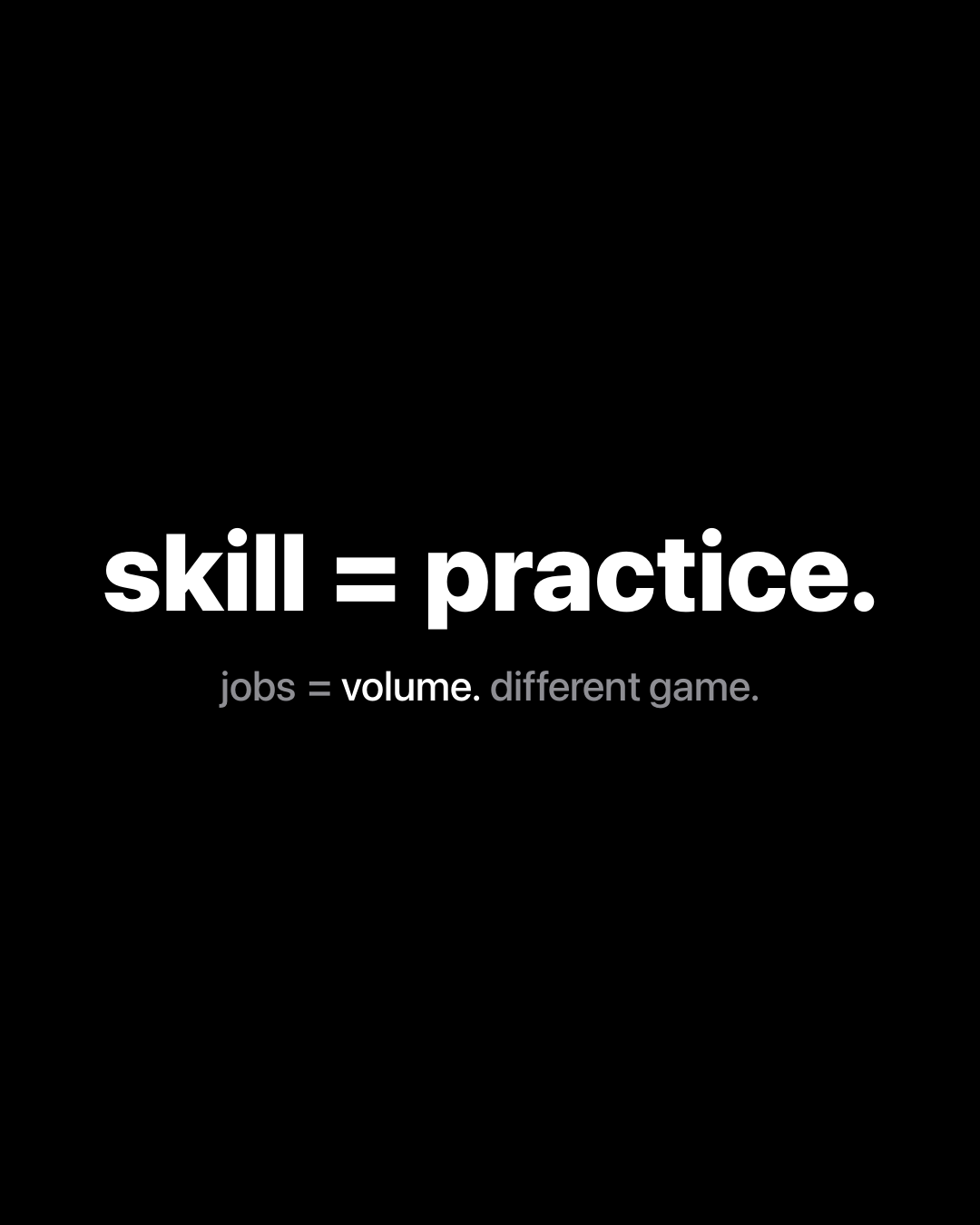 Bold white text on black reading: skill = practice. jobs = volume. different game.