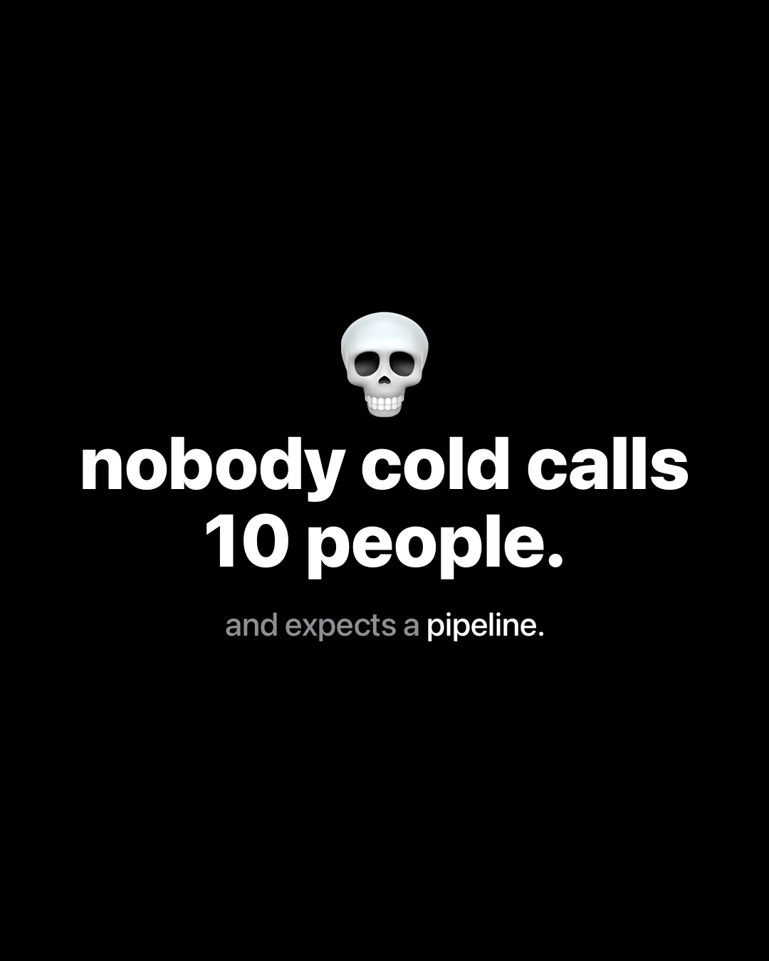 Skull emoji with bold white text on black: nobody cold calls 10 people. and expects a pipeline.