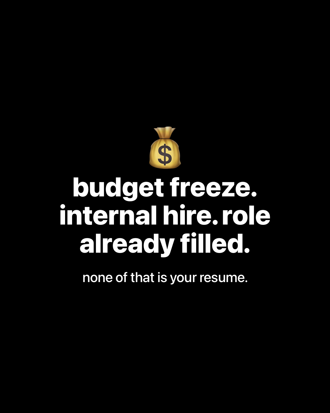 Money bag emoji above bold white text on black reading: budget freeze. internal hire. role already filled. Smaller text below: none of that is your resume.