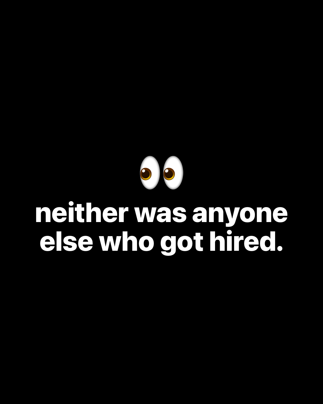 Eyes emoji above bold white text on black reading: neither was anyone else who got hired.